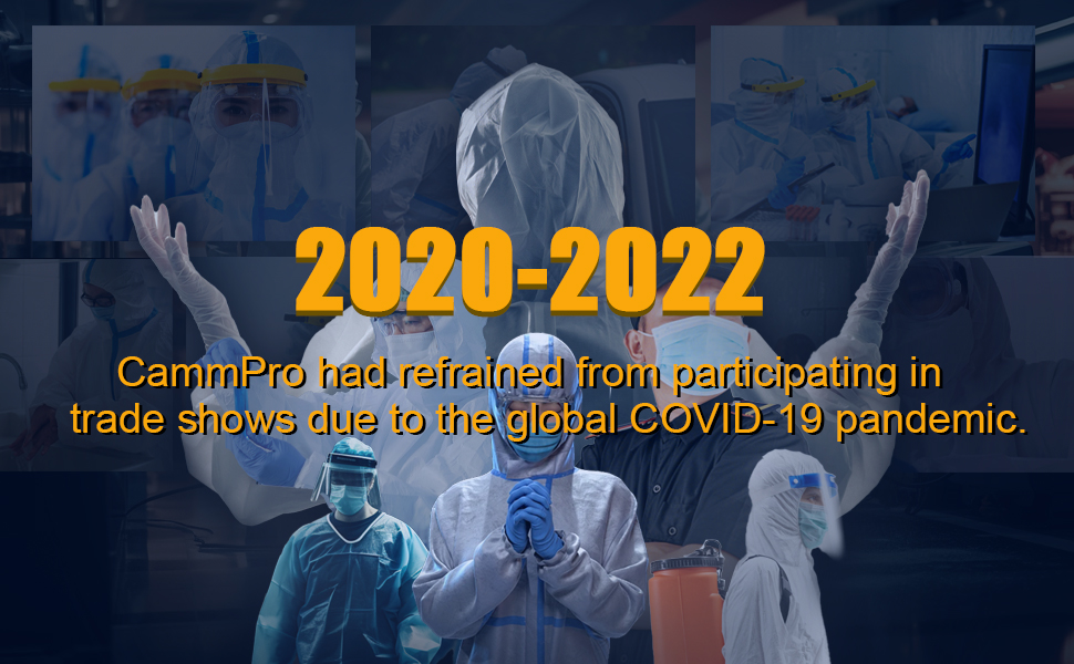 Over the past four years (2019-2022), CammPro has abstained from trade show participation due to the global COVID-19 pandemic. Throughout this period, we have been maintaining close communication through multiple online channels.